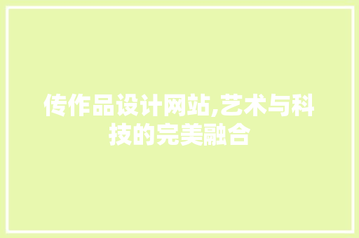 传作品设计网站,艺术与科技的完美融合 传作品设计网站,艺术与科技的完美融合 搜狗SEO