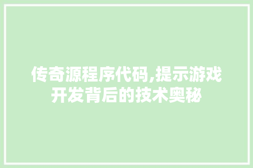 传奇源程序代码,提示游戏开发背后的技术奥秘 传奇源程序代码,提示游戏开发背后的技术奥秘 必应SEO