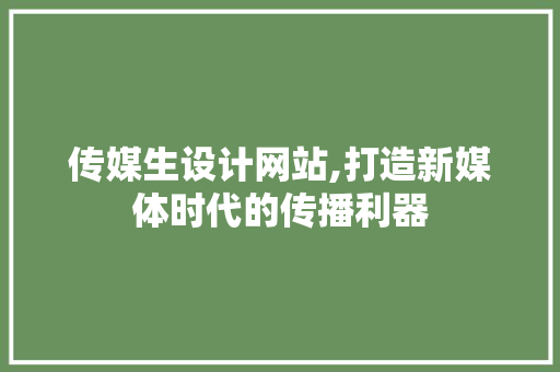 传媒生设计网站,打造新媒体时代的传播利器 传媒生设计网站,打造新媒体时代的传播利器 必应SEO