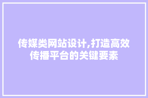 传媒类网站设计,打造高效传播平台的关键要素 传媒类网站设计,打造高效传播平台的关键要素 神马SEO
