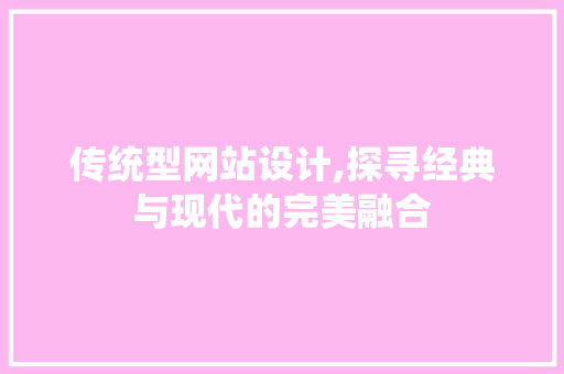 传统型网站设计,探寻经典与现代的完美融合 传统型网站设计,探寻经典与现代的完美融合 搜狗SEO