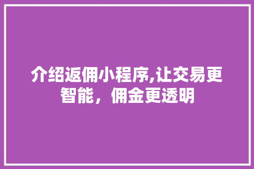 介绍返佣小程序,让交易更智能，佣金更透明 介绍返佣小程序,让交易更智能，佣金更透明 神马SEO
