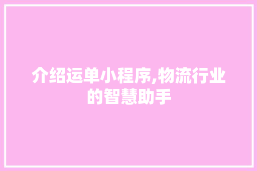 介绍运单小程序,物流行业的智慧助手 介绍运单小程序,物流行业的智慧助手 必应SEO