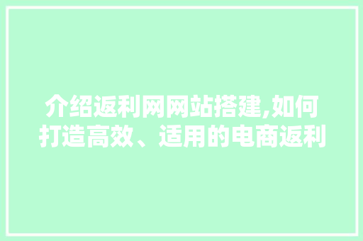 介绍返利网网站搭建,如何打造高效、适用的电商返利平台 介绍返利网网站搭建,如何打造高效、适用的电商返利平台 搜狗SEO