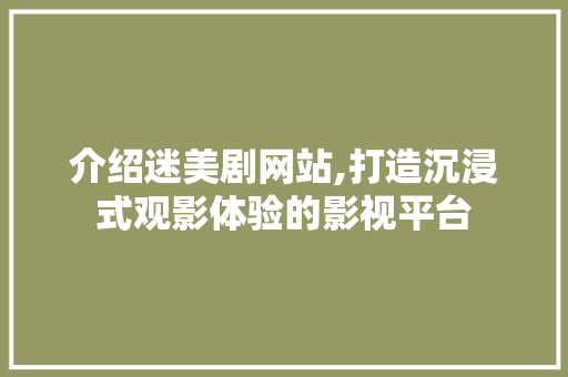 介绍迷美剧网站,打造沉浸式观影体验的影视平台 介绍迷美剧网站,打造沉浸式观影体验的影视平台 神马SEO