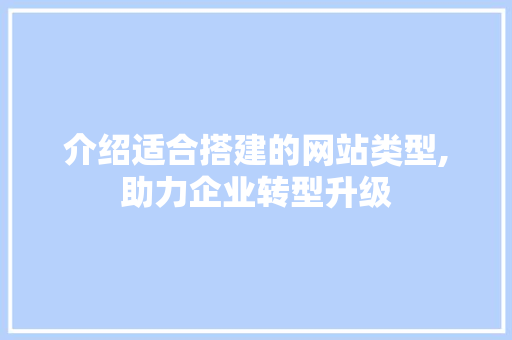 介绍适合搭建的网站类型,助力企业转型升级 介绍适合搭建的网站类型,助力企业转型升级 百度SEO