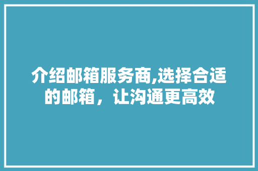介绍邮箱服务商,选择合适的邮箱，让沟通更高效