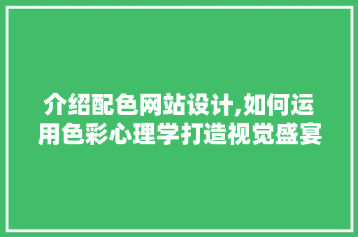 介绍配色网站设计,如何运用色彩心理学打造视觉盛宴 介绍配色网站设计,如何运用色彩心理学打造视觉盛宴 网站建设公司
