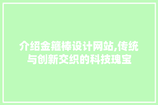 介绍金箍棒设计网站,传统与创新交织的科技瑰宝 介绍金箍棒设计网站,传统与创新交织的科技瑰宝 网站建设公司