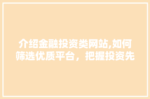 介绍金融投资类网站,如何筛选优质平台，把握投资先机
