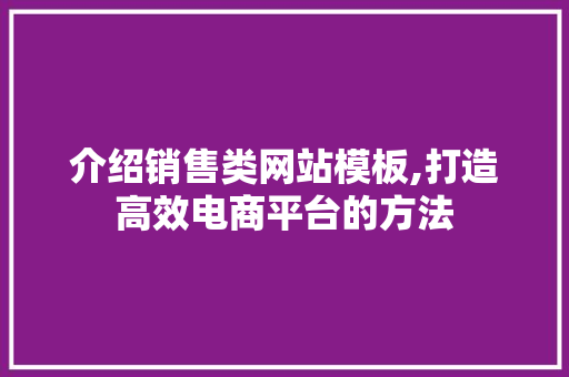 介绍销售类网站模板,打造高效电商平台的方法 介绍销售类网站模板,打造高效电商平台的方法 百度SEO