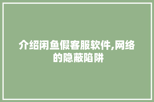 介绍闲鱼假客服软件,网络 的隐蔽陷阱 介绍闲鱼假客服软件,网络 的隐蔽陷阱 SEO关键词