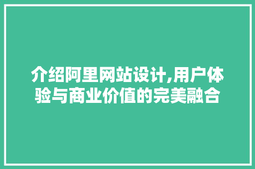 介绍阿里网站设计,用户体验与商业价值的完美融合 介绍阿里网站设计,用户体验与商业价值的完美融合 必应SEO