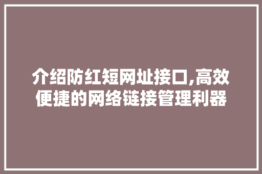 介绍防红短网址接口,高效便捷的网络链接管理利器 介绍防红短网址接口,高效便捷的网络链接管理利器 搜狗SEO