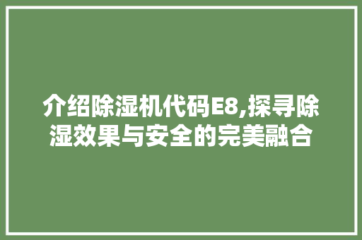 介绍除湿机代码E8,探寻除湿效果与安全的完美融合 介绍除湿机代码E8,探寻除湿效果与安全的完美融合 必应SEO