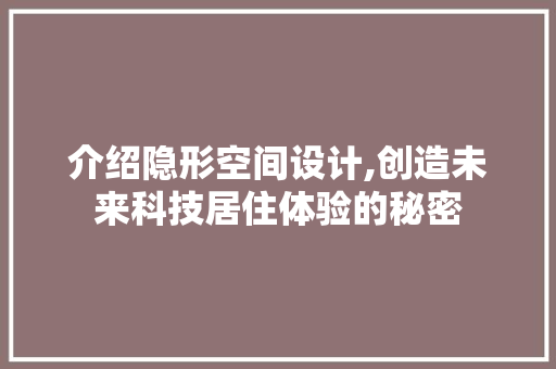 介绍隐形空间设计,创造未来科技居住体验的秘密 介绍隐形空间设计,创造未来科技居住体验的秘密 搜狗SEO