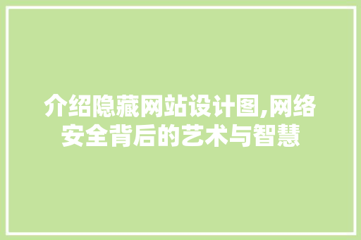 介绍隐藏网站设计图,网络安全背后的艺术与智慧