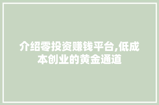 介绍零投资赚钱平台,低成本创业的黄金通道 介绍零投资赚钱平台,低成本创业的黄金通道 必应SEO