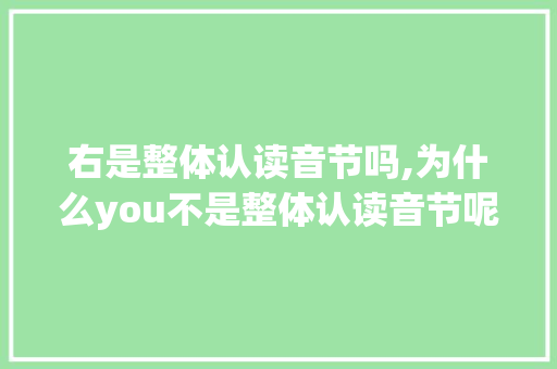 右是整体认读音节吗,为什么you不是整体认读音节呢。 右是整体认读音节吗,为什么you不是整体认读音节呢。 SEO关键词