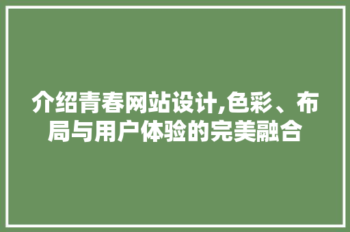 介绍青春网站设计,色彩、布局与用户体验的完美融合 介绍青春网站设计,色彩、布局与用户体验的完美融合 百度SEO