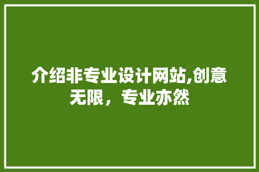 介绍非专业设计网站,创意无限，专业亦然 介绍非专业设计网站,创意无限，专业亦然 搜狗SEO