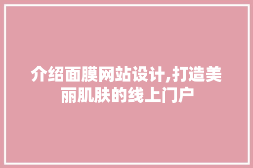 介绍面膜网站设计,打造美丽肌肤的线上门户 介绍面膜网站设计,打造美丽肌肤的线上门户 必应SEO