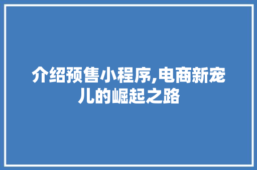 介绍预售小程序,电商新宠儿的崛起之路 介绍预售小程序,电商新宠儿的崛起之路 必应SEO