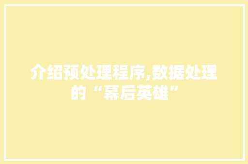 介绍预处理程序,数据处理的“幕后英雄” 介绍预处理程序,数据处理的“幕后英雄” 神马SEO