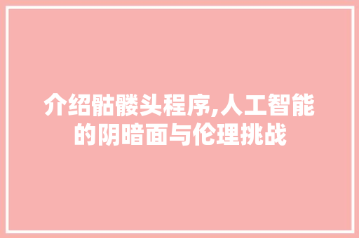 介绍骷髅头程序,人工智能的阴暗面与伦理挑战 介绍骷髅头程序,人工智能的阴暗面与伦理挑战 SEO关键词