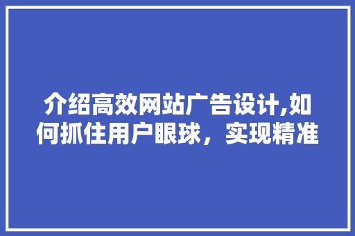 介绍高效网站广告设计,如何抓住用户眼球，实现精准营销 介绍高效网站广告设计,如何抓住用户眼球，实现精准营销 网站建设公司