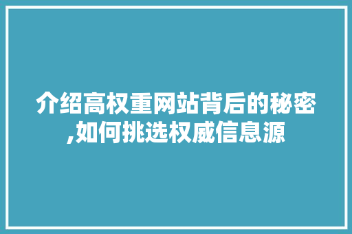 介绍高权重网站背后的秘密,如何挑选权威信息源 介绍高权重网站背后的秘密,如何挑选权威信息源 百度SEO