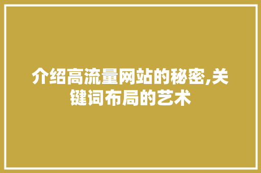 介绍高流量网站的秘密,关键词布局的艺术 介绍高流量网站的秘密,关键词布局的艺术 神马SEO