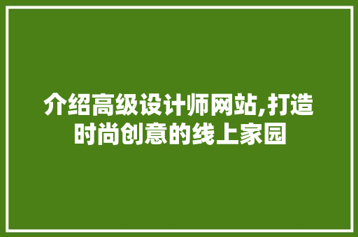 介绍高级设计师网站,打造时尚创意的线上家园 介绍高级设计师网站,打造时尚创意的线上家园 必应SEO