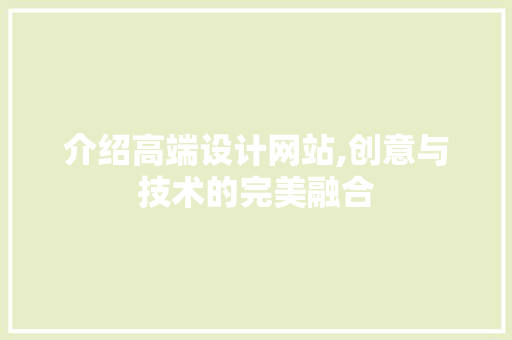 介绍高端设计网站,创意与技术的完美融合 介绍高端设计网站,创意与技术的完美融合 百度SEO