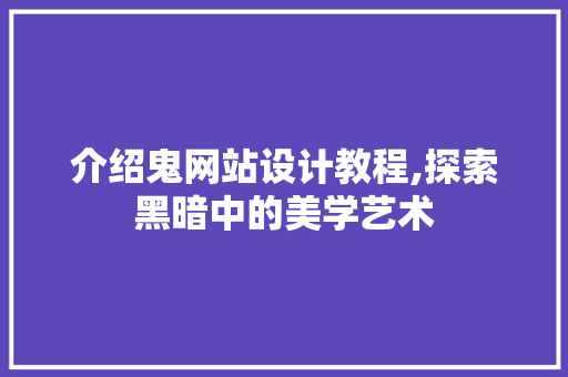介绍鬼网站设计教程,探索黑暗中的美学艺术 介绍鬼网站设计教程,探索黑暗中的美学艺术 必应SEO
