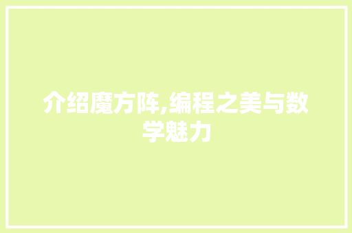 介绍魔方阵,编程之美与数学魅力 介绍魔方阵,编程之美与数学魅力 SEO关键词