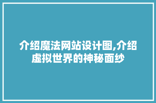 介绍魔法网站设计图,介绍虚拟世界的神秘面纱 介绍魔法网站设计图,介绍虚拟世界的神秘面纱 神马SEO