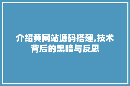介绍黄网站源码搭建,技术背后的黑暗与反思 介绍黄网站源码搭建,技术背后的黑暗与反思 百度SEO