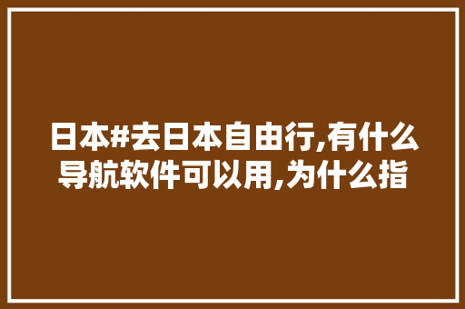 日本#去日本自由行,有什么导航软件可以用,为什么指示牌有日文字母。 日本#去日本自由行,有什么导航软件可以用,为什么指示牌有日文字母。 神马SEO