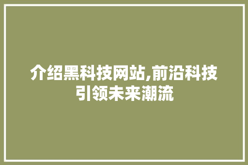 介绍黑科技网站,前沿科技引领未来潮流 介绍黑科技网站,前沿科技引领未来潮流 必应SEO