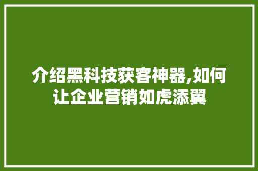 介绍黑科技获客神器,如何让企业营销如虎添翼 介绍黑科技获客神器,如何让企业营销如虎添翼 网站建设公司