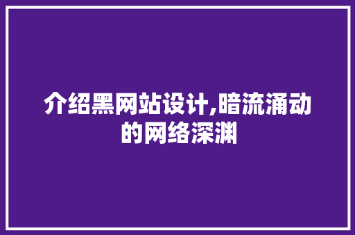 介绍黑网站设计,暗流涌动的网络深渊 介绍黑网站设计,暗流涌动的网络深渊 百度SEO