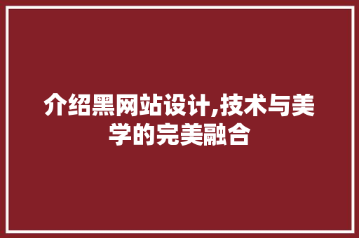 介绍黑网站设计,技术与美学的完美融合 介绍黑网站设计,技术与美学的完美融合 SEO关键词