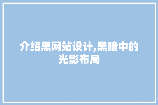介绍黑网站设计,黑暗中的光影布局