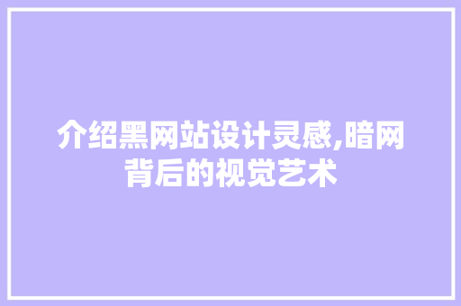 介绍黑网站设计灵感,暗网背后的视觉艺术