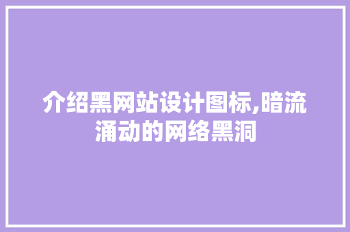 介绍黑网站设计图标,暗流涌动的网络黑洞 介绍黑网站设计图标,暗流涌动的网络黑洞 神马SEO