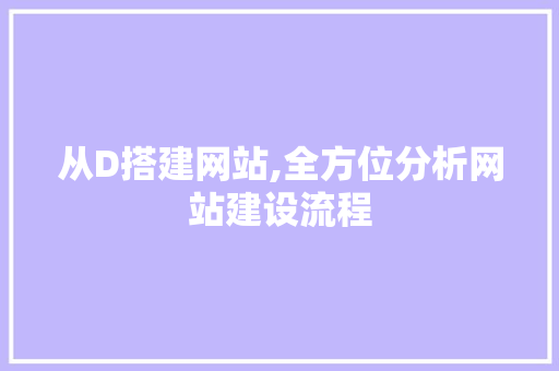 从D搭建网站,全方位分析网站建设流程 从D搭建网站,全方位分析网站建设流程 百度SEO