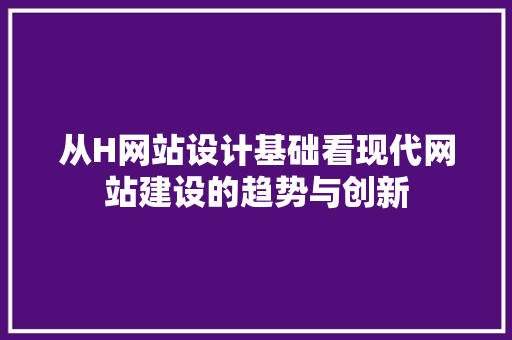 从H网站设计基础看现代网站建设的趋势与创新 从H网站设计基础看现代网站建设的趋势与创新 神马SEO