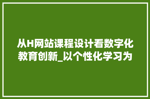 从H网站课程设计看数字化教育创新_以个性化学习为核心 从H网站课程设计看数字化教育创新_以个性化学习为核心 必应SEO