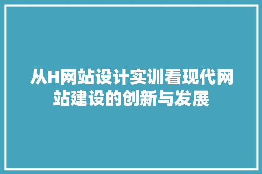 从H网站设计实训看现代网站建设的创新与发展 从H网站设计实训看现代网站建设的创新与发展 神马SEO